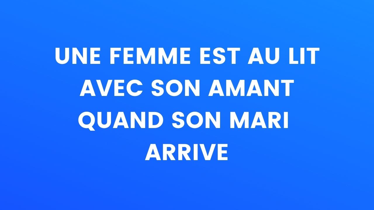 Blague Du Jour Une Femme Est Au Lit Avec Son Amant Quand Elle Entend Son Mari Arriver 