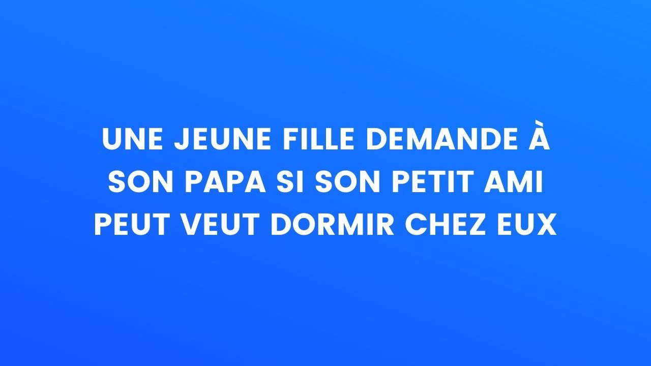 Blague du jour : une jeune fille demande à son papa si son petit ami peut  venir dormir chez eux...