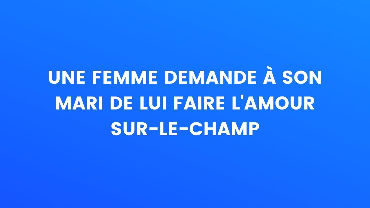 Blague Du Jour Une Femme Demande à Son Mari De Lui Faire Lamour Sur Le Champ 