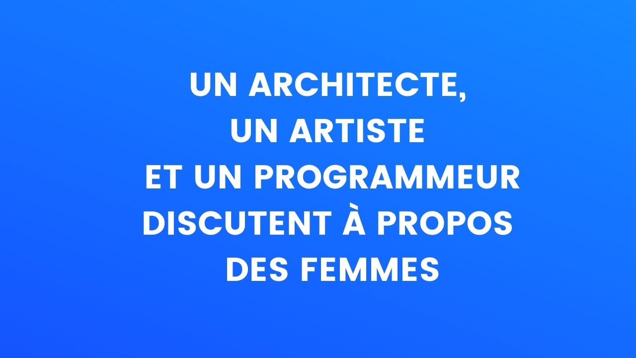 Blague du jour : Un architecte, un artiste et un programmeur discutent à  propos des femmes