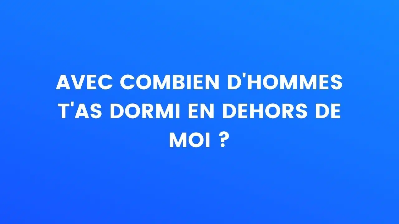 Avec combien d'hommes t'as dormi en dehors de moi